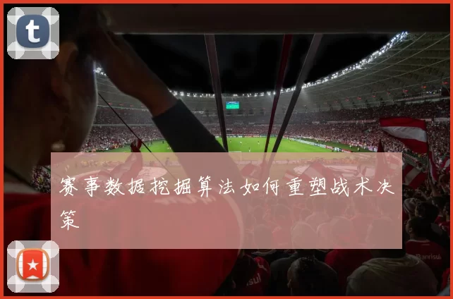 赛事数据挖掘算法如何重塑战术决策