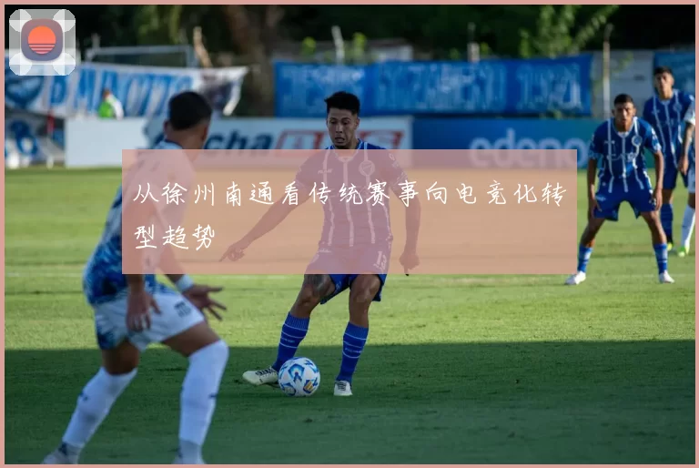 从徐州南通看传统赛事向电竞化转型趋势