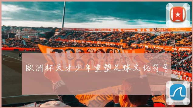 欧洲杯天才少年重塑足球文化符号