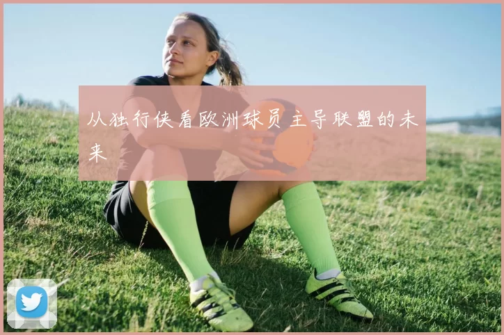 从独行侠看欧洲球员主导联盟的未来