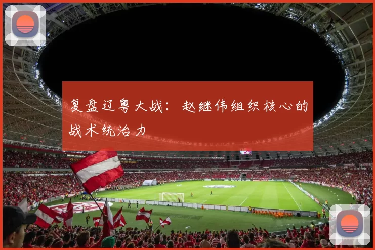 复盘辽粤大战：赵继伟组织核心的战术统治力