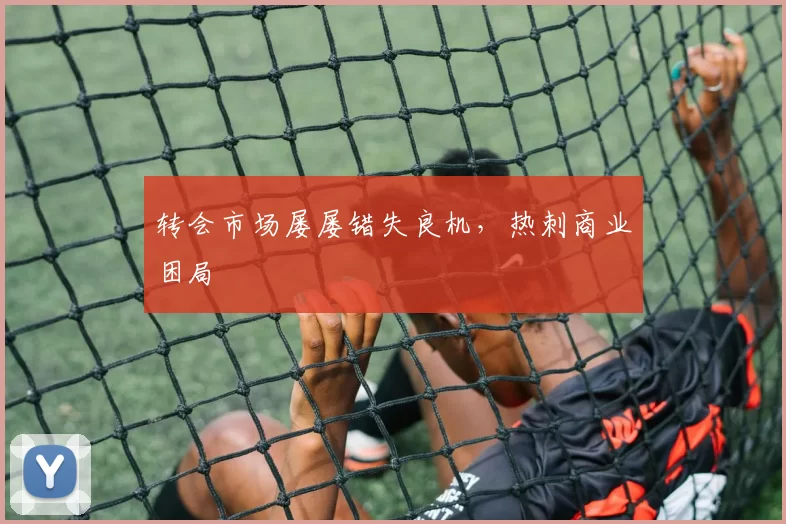 转会市场屡屡错失良机，热刺商业困局