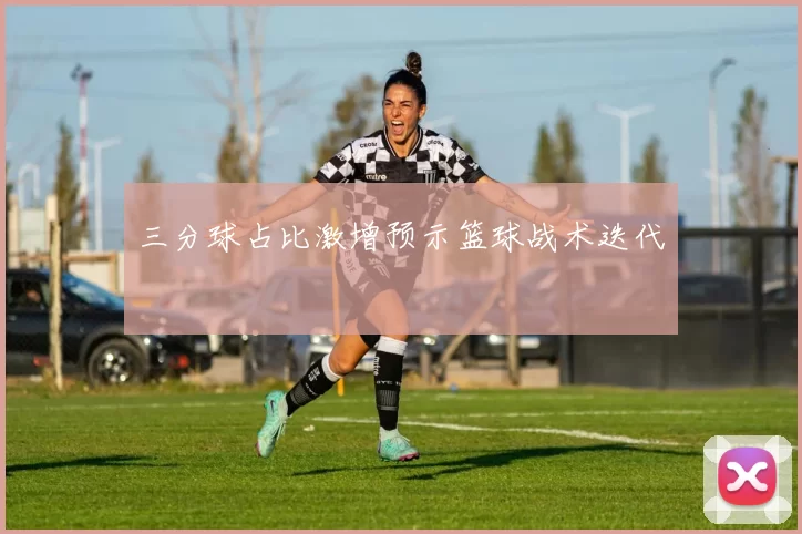 三分球占比激增预示篮球战术迭代
