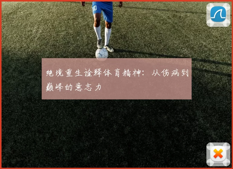 绝境重生诠释体育精神：从伤病到巅峰的意志力