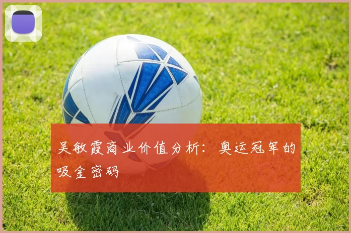 吴敏霞商业价值分析：奥运冠军的吸金密码