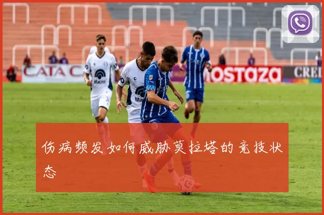 伤病频发如何威胁莫拉塔的竞技状态