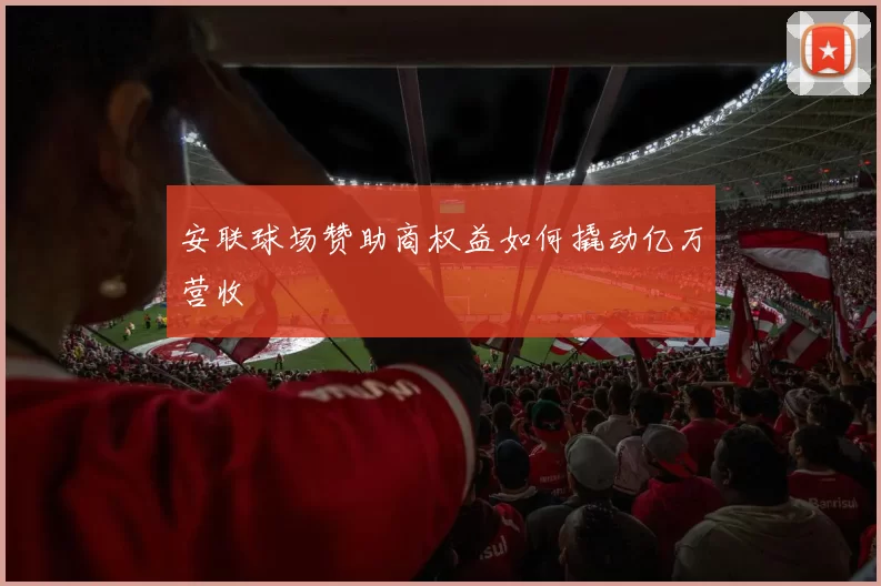 安联球场赞助商权益如何撬动亿万营收