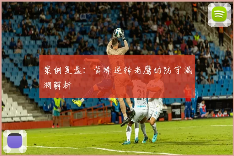 案例复盘：黄蜂逆转老鹰的防守漏洞解析