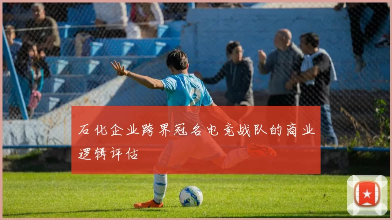 石化企业跨界冠名电竞战队的商业逻辑评估