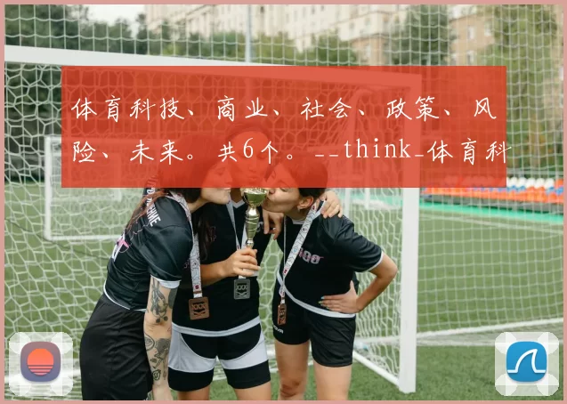 体育科技、商业、社会、政策、风险、未来。共6个。__think_体育科技投资：算法重塑训练与观赛体验