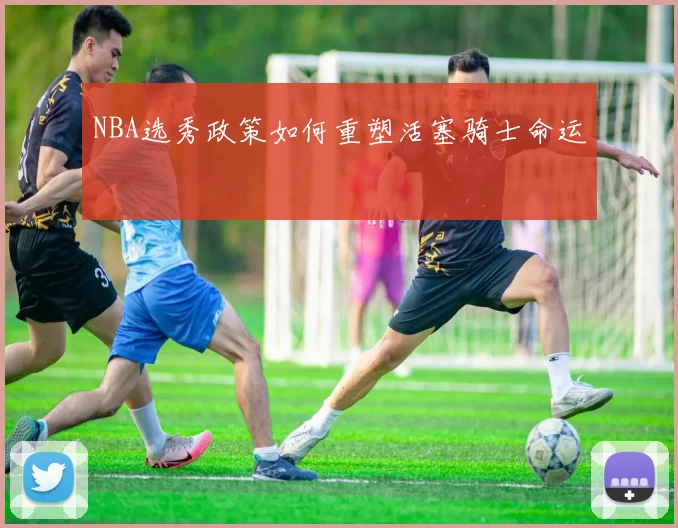 NBA选秀政策如何重塑活塞骑士命运