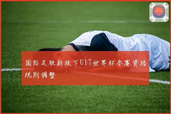 国际足联新政下U17世界杯参赛资格规则调整