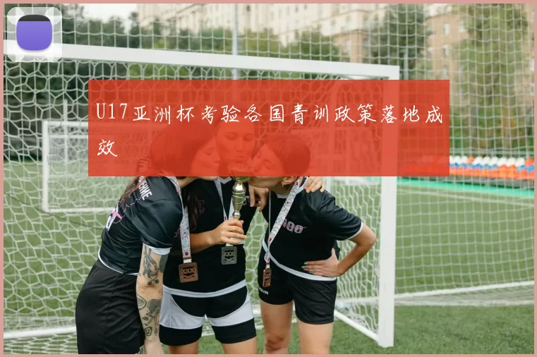 U17亚洲杯考验各国青训政策落地成效