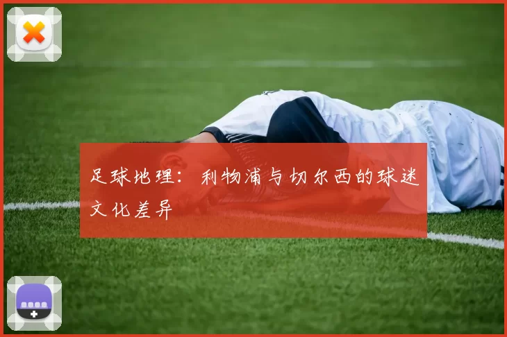 足球地理：利物浦与切尔西的球迷文化差异