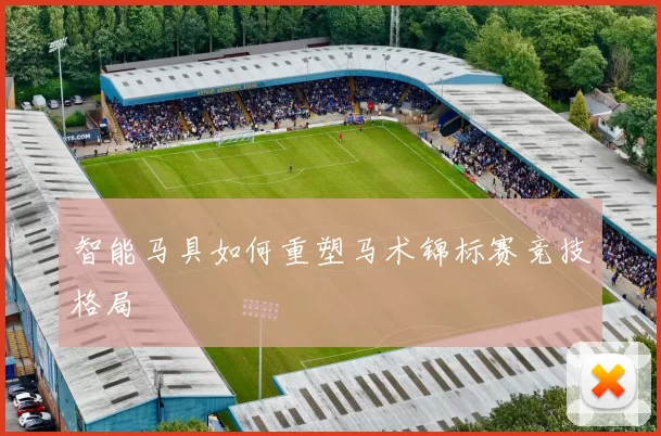 智能马具如何重塑马术锦标赛竞技格局