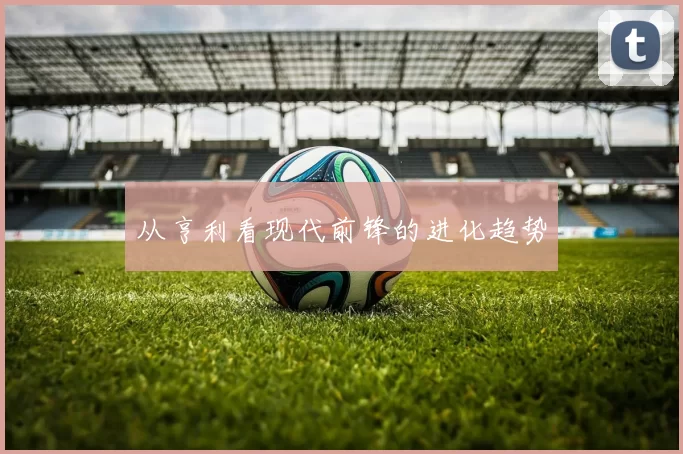 从亨利看现代前锋的进化趋势
