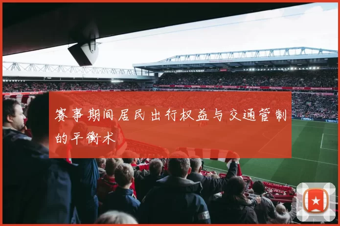 赛事期间居民出行权益与交通管制的平衡术
