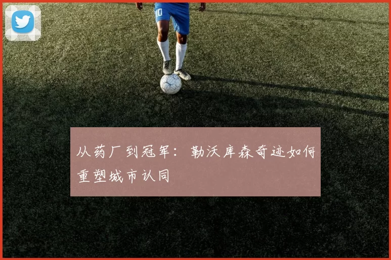 从药厂到冠军：勒沃库森奇迹如何重塑城市认同