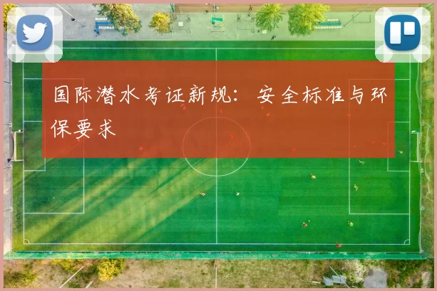 国际潜水考证新规：安全标准与环保要求