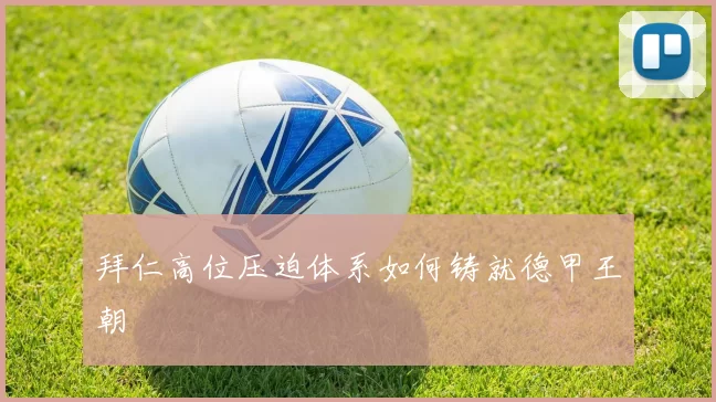 拜仁高位压迫体系如何铸就德甲王朝