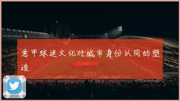 意甲球迷文化对城市身份认同的塑造