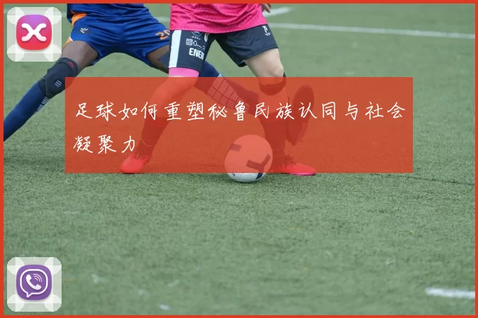 足球如何重塑秘鲁民族认同与社会凝聚力
