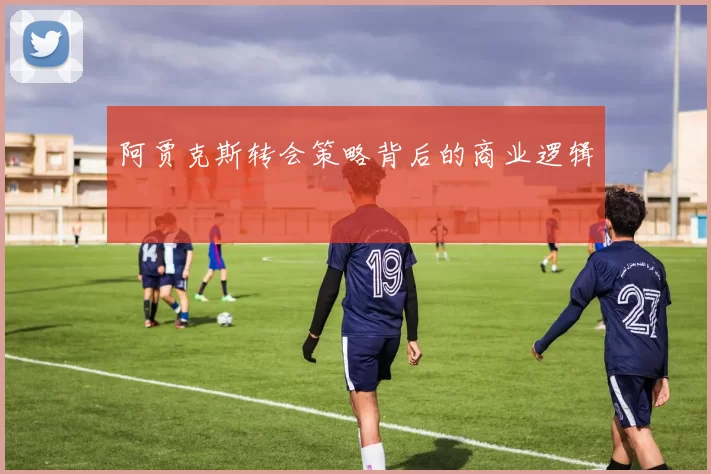 阿贾克斯转会策略背后的商业逻辑
