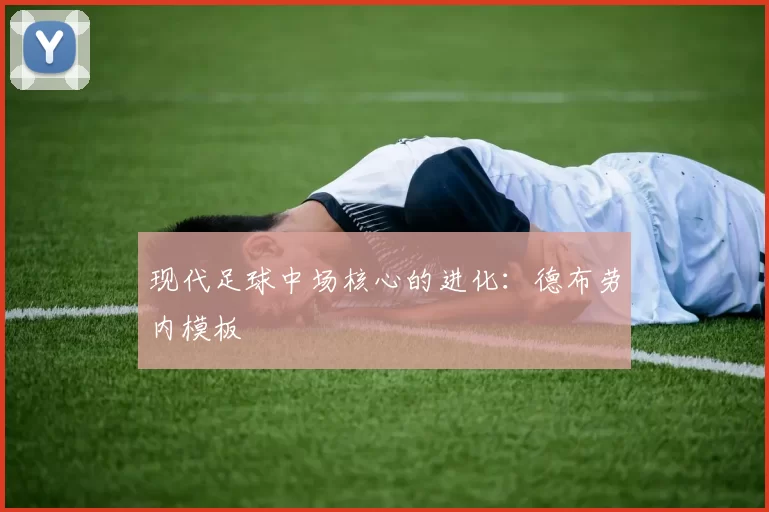 现代足球中场核心的进化：德布劳内模板