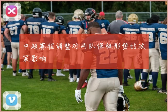 中超赛程调整对两队保级形势的政策影响