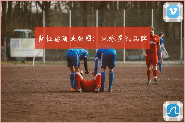 萨拉赫商业版图：从球星到品牌