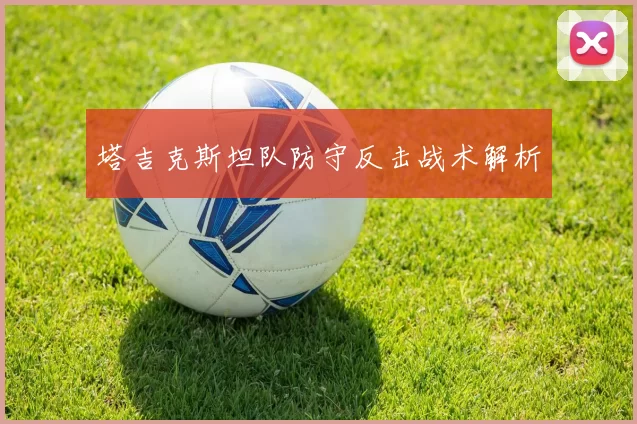塔吉克斯坦队防守反击战术解析