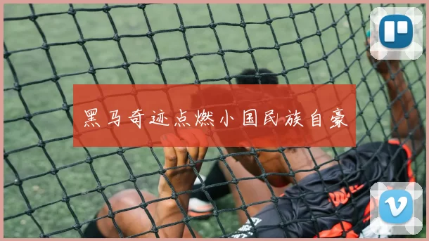 黑马奇迹点燃小国民族自豪
