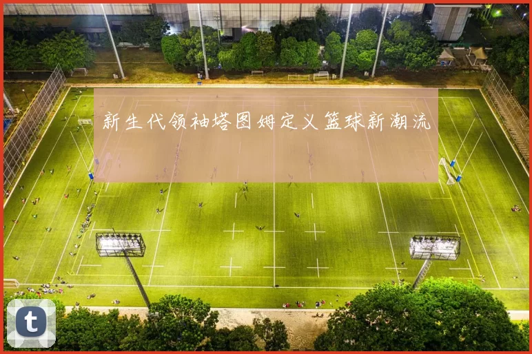 新生代领袖塔图姆定义篮球新潮流