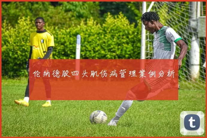伦纳德股四头肌伤病管理案例分析