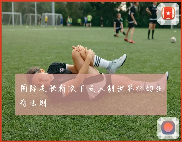 国际足联新政下五人制世界杯的生存法则