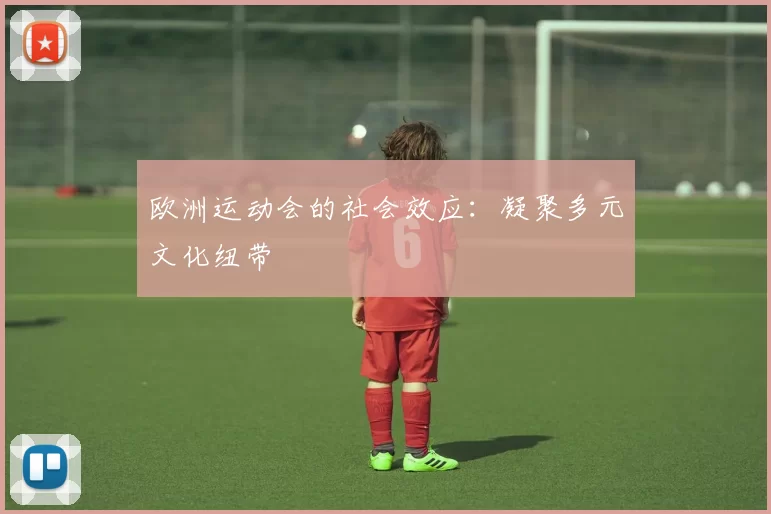 欧洲运动会的社会效应：凝聚多元文化纽带