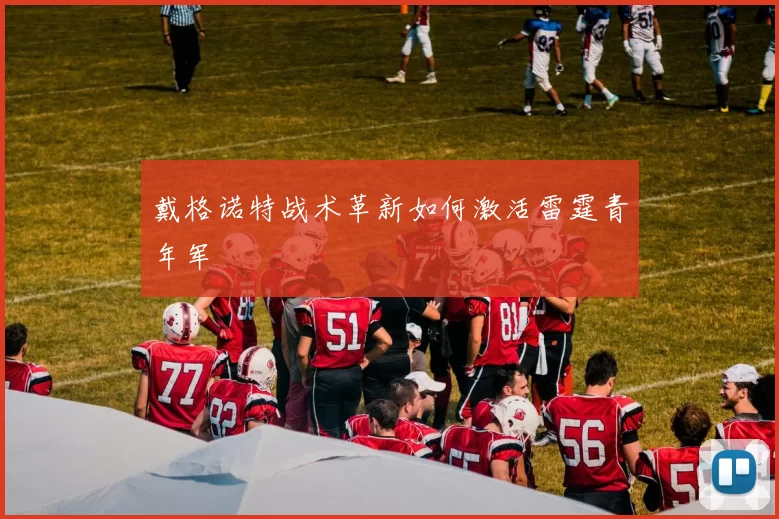 戴格诺特战术革新如何激活雷霆青年军