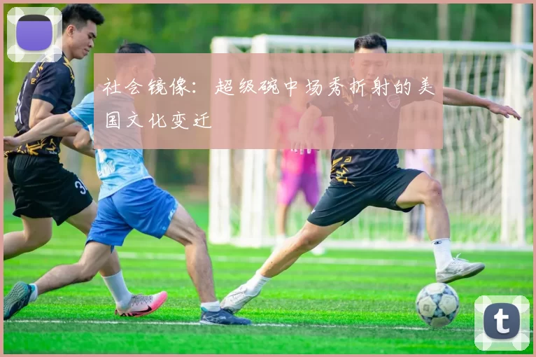 社会镜像：超级碗中场秀折射的美国文化变迁