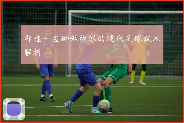 邵佳一左脚弧线球的现代足球技术解析