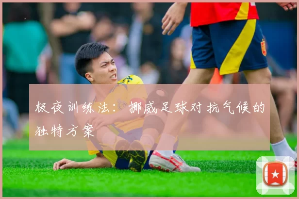 极夜训练法：挪威足球对抗气候的独特方案