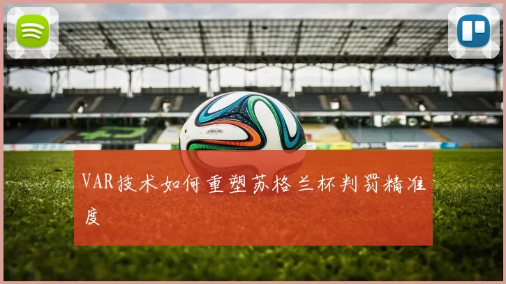 VAR技术如何重塑苏格兰杯判罚精准度