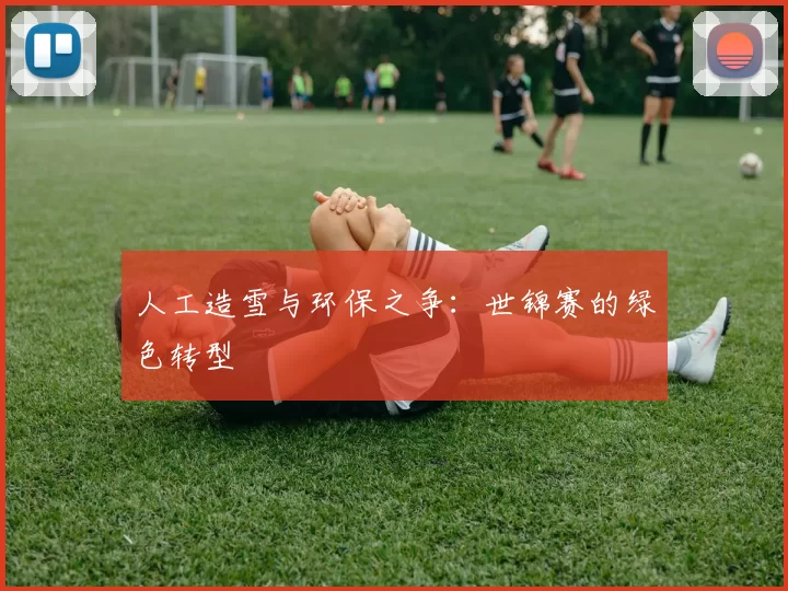 人工造雪与环保之争：世锦赛的绿色转型