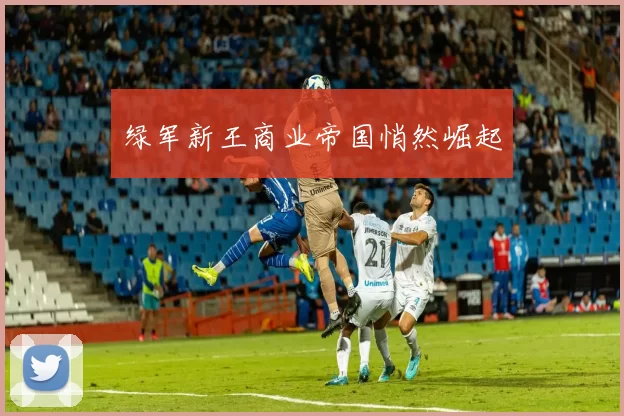 绿军新王商业帝国悄然崛起
