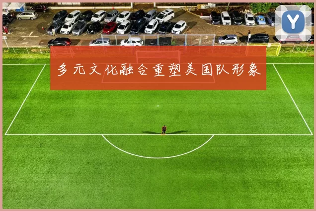 多元文化融合重塑美国队形象