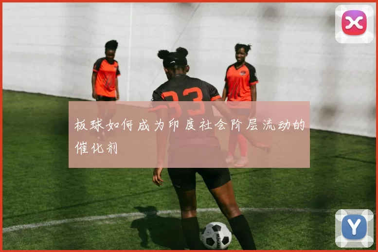 板球如何成为印度社会阶层流动的催化剂