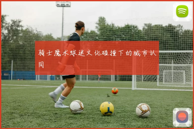 骑士魔术球迷文化碰撞下的城市认同