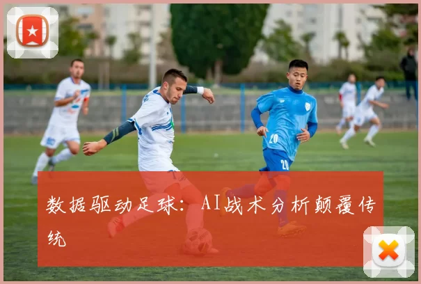 数据驱动足球：AI战术分析颠覆传统