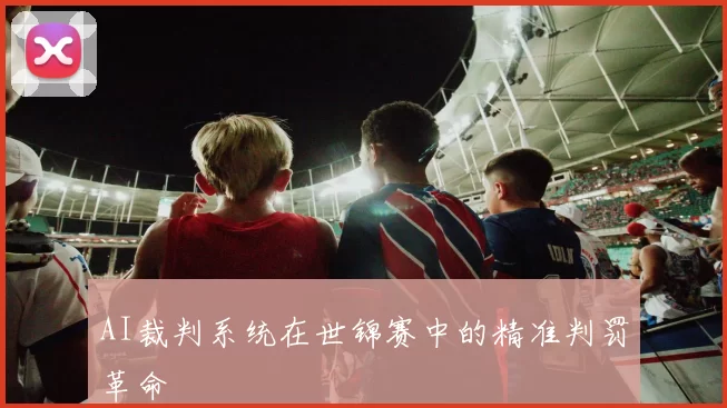 AI裁判系统在世锦赛中的精准判罚革命