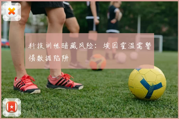 科技训练暗藏风险：埃因霍温需警惕数据陷阱