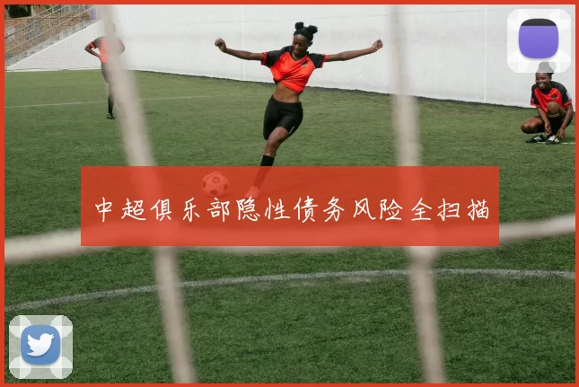 中超俱乐部隐性债务风险全扫描